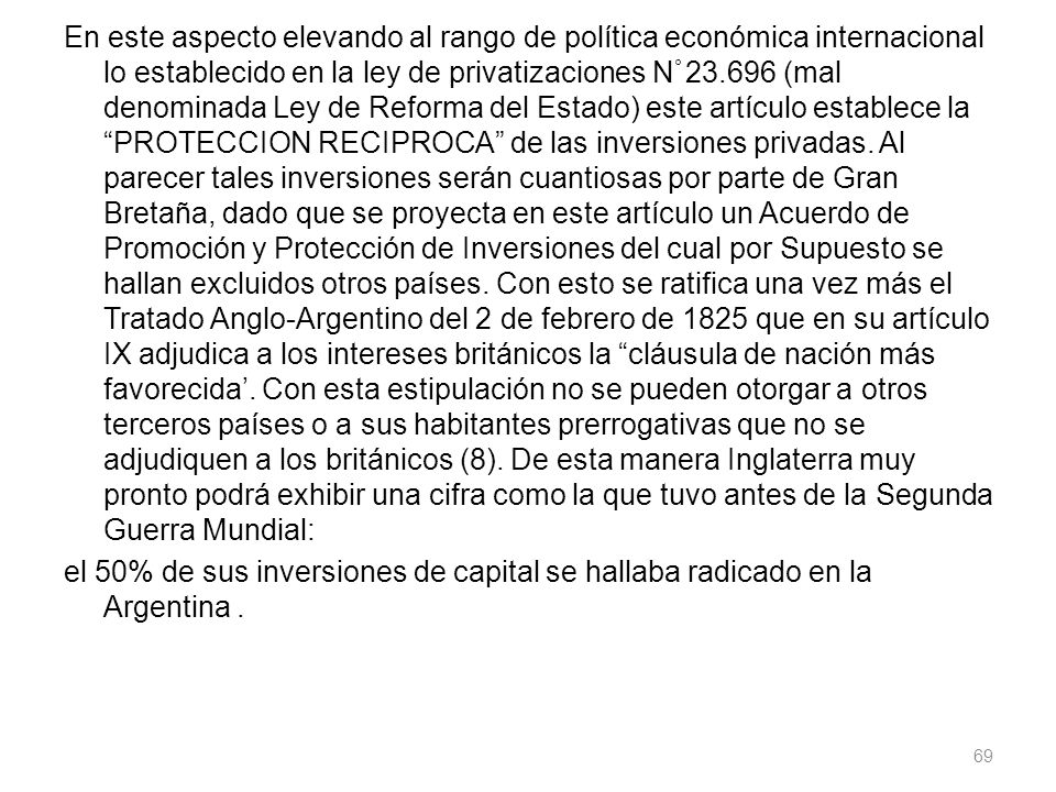En este aspecto elevando al rango de política económica internacional lo establecido en la ley de privatizaciones N° (mal denominada Ley de Reforma del Estado) este artículo establece la PROTECCION RECIPROCA de las inversiones privadas.