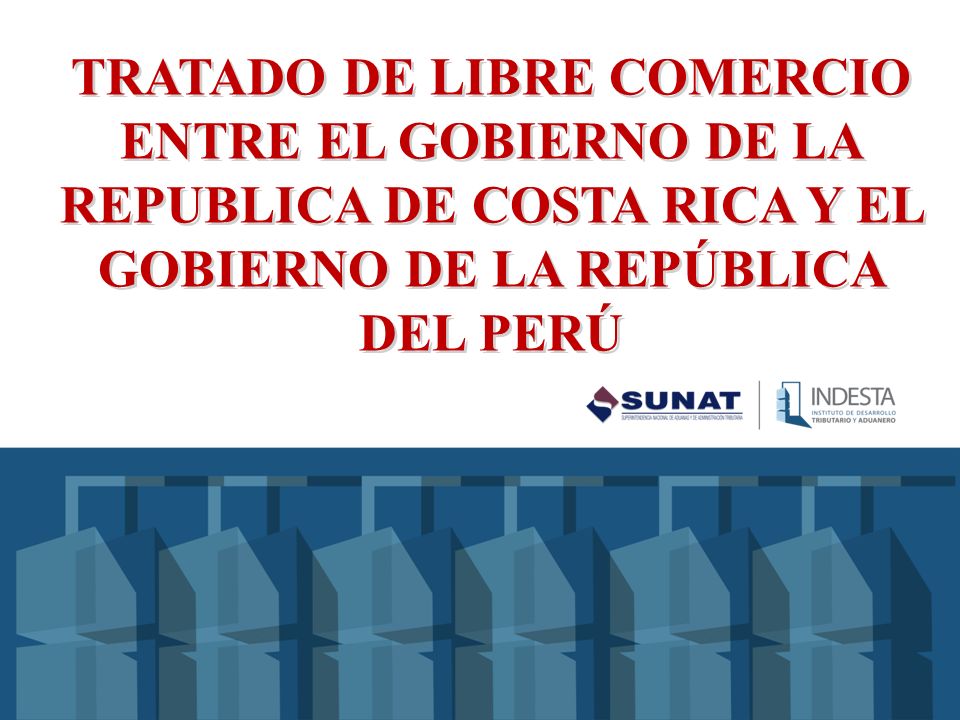 TRATADO DE LIBRE COMERCIO ENTRE EL GOBIERNO DE LA REPUBLICA DE COSTA RICA Y EL GOBIERNO DE LA REPÚBLICA DEL PERÚ