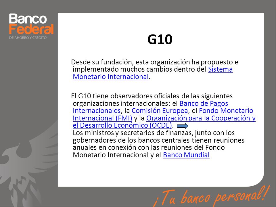 G10 Desde su fundación, esta organización ha propuesto e implementado muchos cambios dentro del Sistema Monetario Internacional.