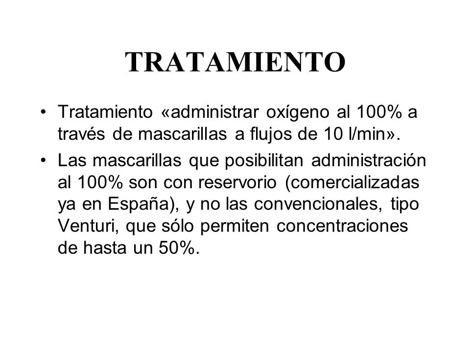 TRATAMIENTO Tratamiento «administrar oxígeno al 100% a través de mascarillas a flujos de 10 l/min».