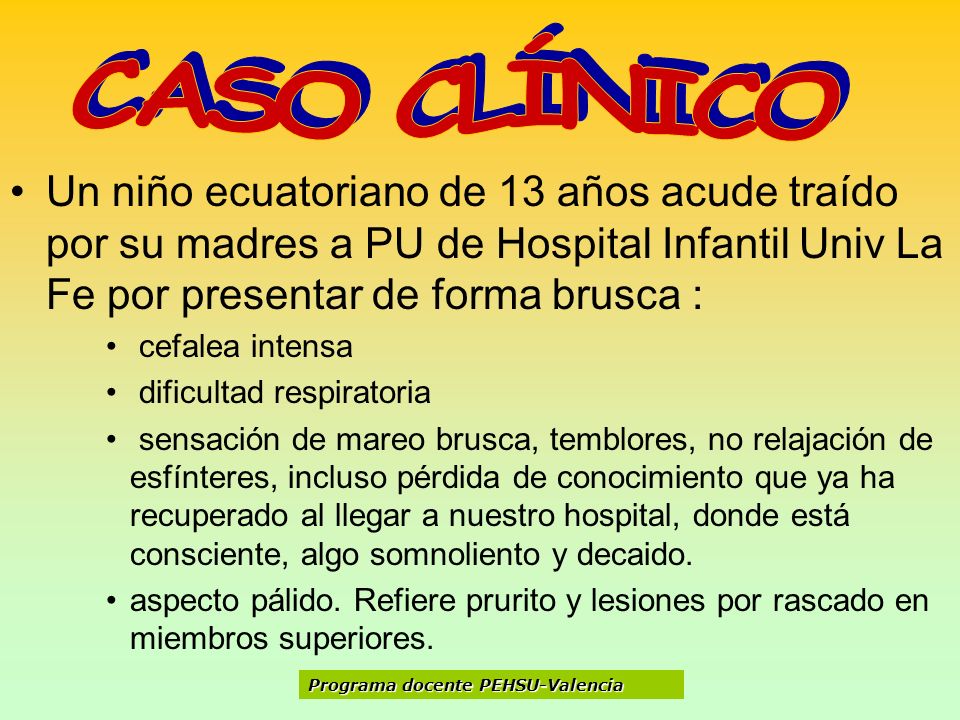 CASO CLÍNICO Un niño ecuatoriano de 13 años acude traído por su madres a PU de Hospital Infantil Univ La Fe por presentar de forma brusca :