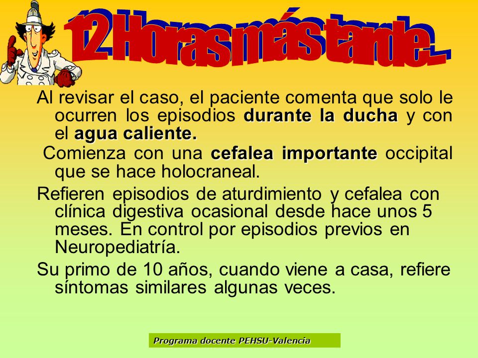 12 Horas más tarde... Al revisar el caso, el paciente comenta que solo le ocurren los episodios durante la ducha y con el agua caliente.