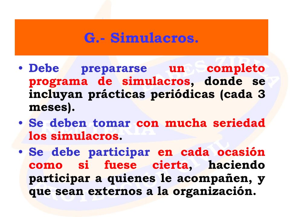 G.- Simulacros. Debe prepararse un completo programa de simulacros, donde se incluyan prácticas periódicas (cada 3 meses).