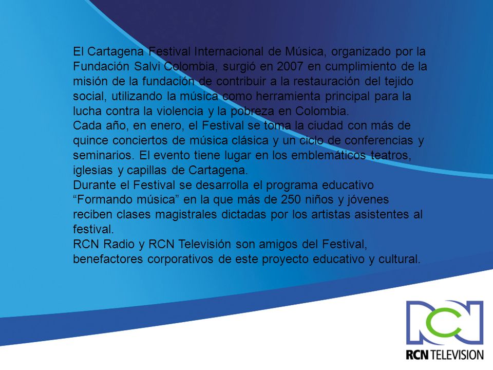 El Cartagena Festival Internacional de Música, organizado por la Fundación Salvi Colombia, surgió en 2007 en cumplimiento de la misión de la fundación de contribuir a la restauración del tejido social, utilizando la música como herramienta principal para la lucha contra la violencia y la pobreza en Colombia.