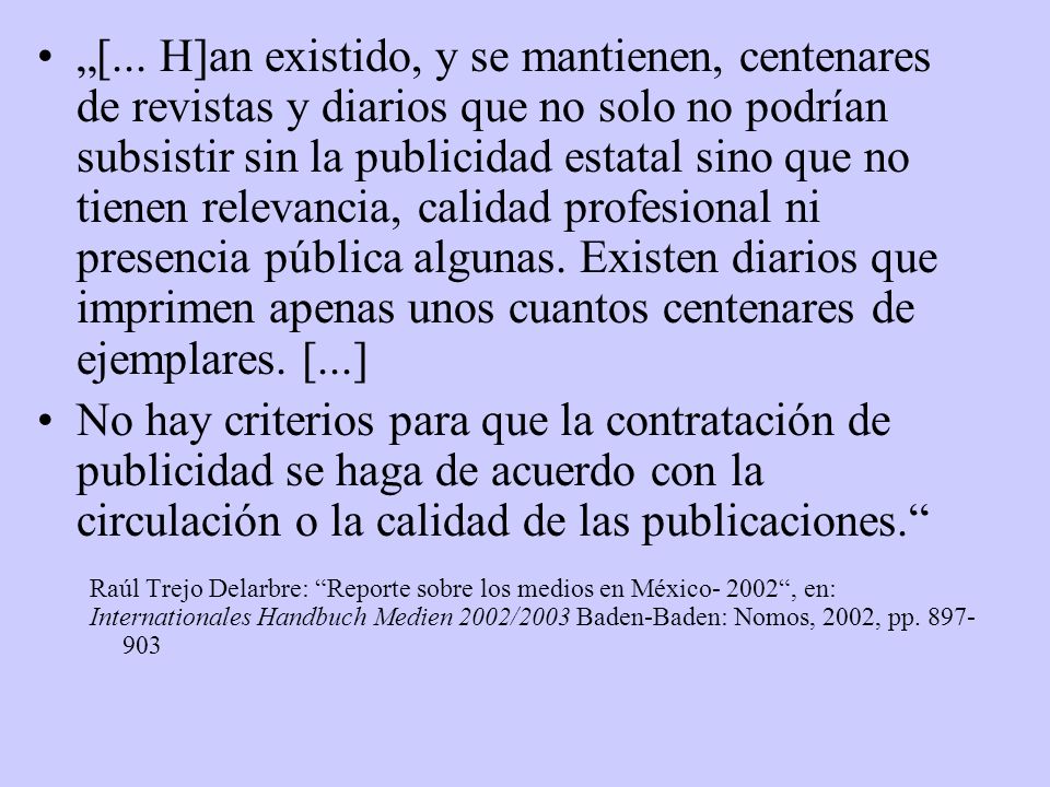 „[... H]an existido, y se mantienen, centenares de revistas y diarios que no solo no podrían subsistir sin la publicidad estatal sino que no tienen relevancia, calidad profesional ni presencia pública algunas. Existen diarios que imprimen apenas unos cuantos centenares de ejemplares. [...]