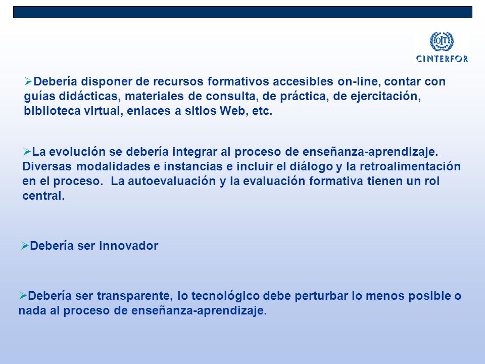 Debería disponer de recursos formativos accesibles on-line, contar con guías didácticas, materiales de consulta, de práctica, de ejercitación, biblioteca virtual, enlaces a sitios Web, etc.