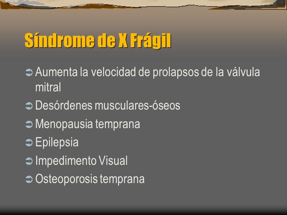 Síndrome de X Frágil Aumenta la velocidad de prolapsos de la válvula mitral. Desórdenes musculares-óseos.