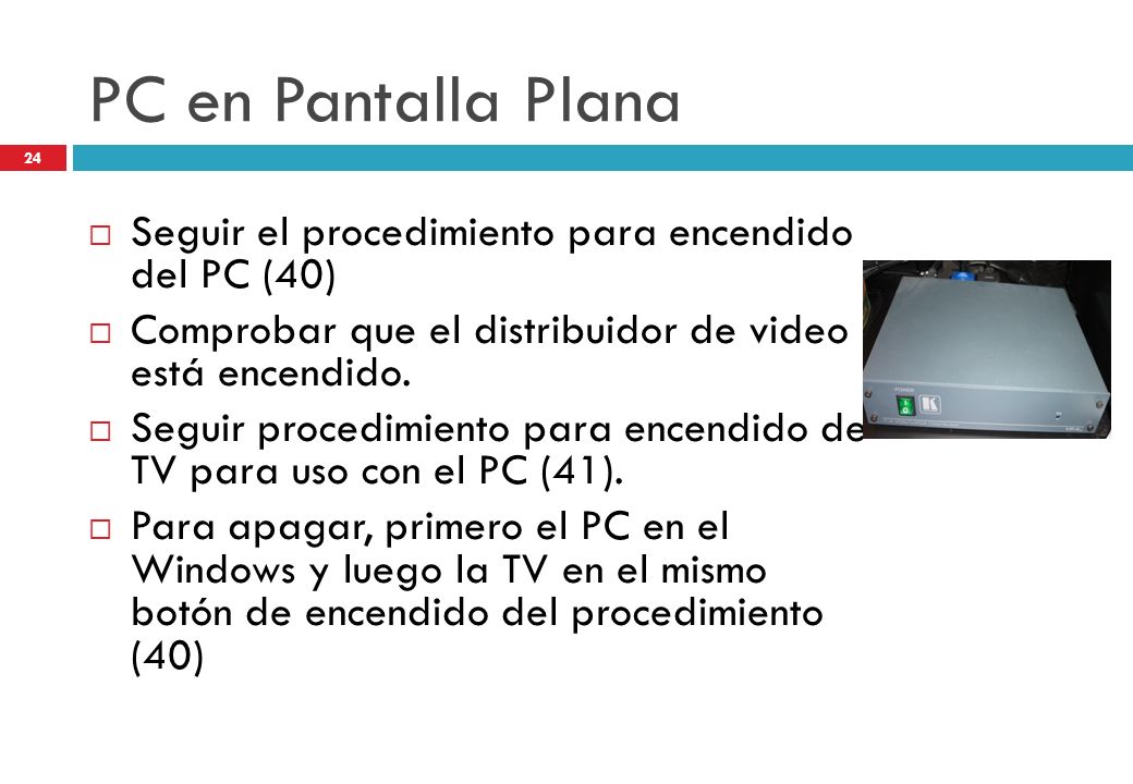 PC en Pantalla Plana Seguir el procedimiento para encendido del PC (40) Comprobar que el distribuidor de video está encendido.