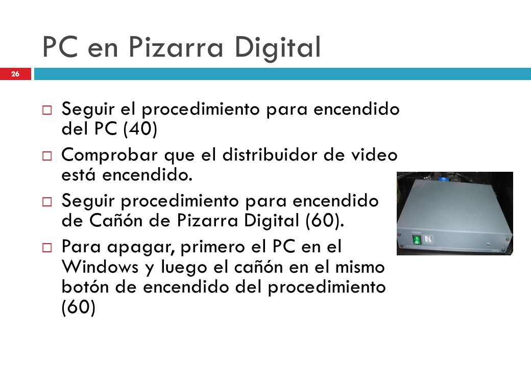 PC en Pizarra Digital Seguir el procedimiento para encendido del PC (40) Comprobar que el distribuidor de video está encendido.