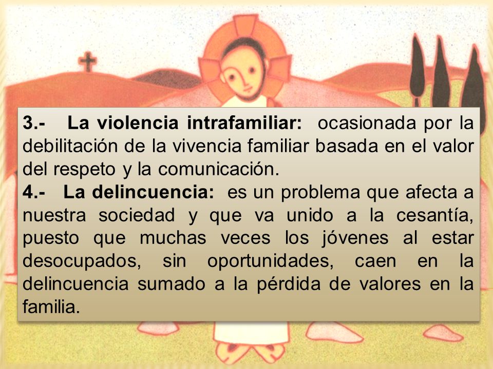 3.- La violencia intrafamiliar: ocasionada por la debilitación de la vivencia familiar basada en el valor del respeto y la comunicación.