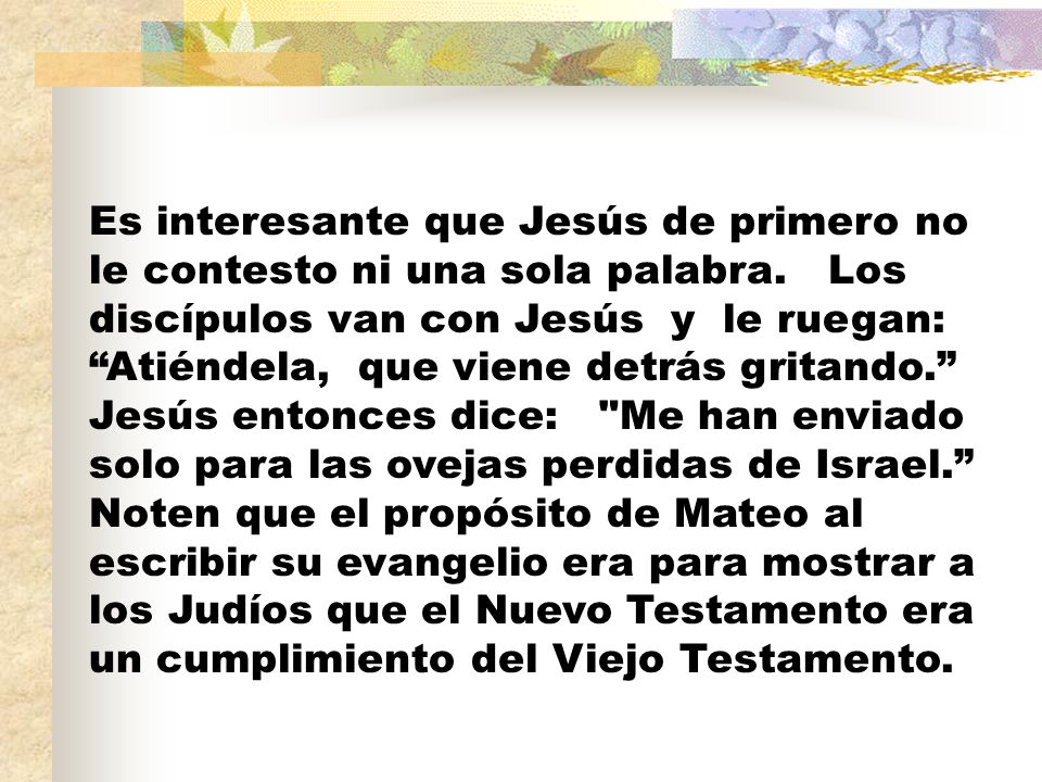 Es interesante que Jesús de primero no le contesto ni una sola palabra