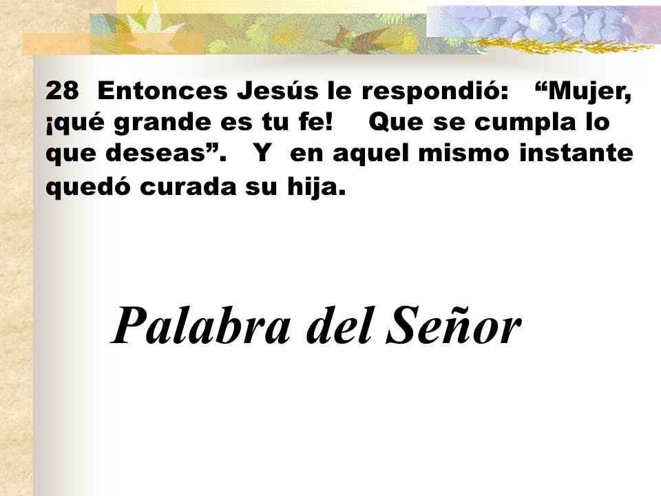 28 Entonces Jesús le respondió: Mujer, ¡qué grande es tu fe
