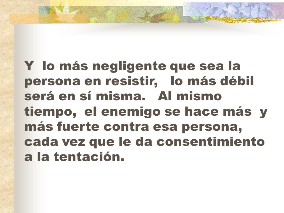 Y lo más negligente que sea la persona en resistir, lo más débil será en sí misma.