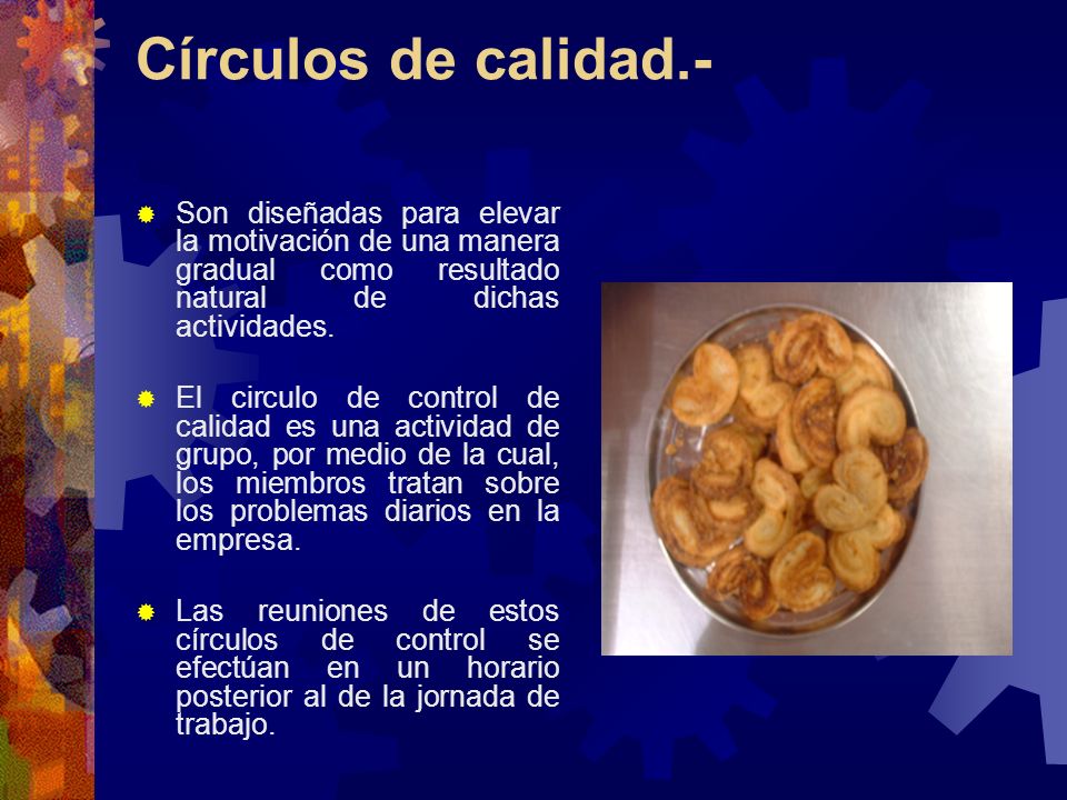 Círculos de calidad.- Son diseñadas para elevar la motivación de una manera gradual como resultado natural de dichas actividades.