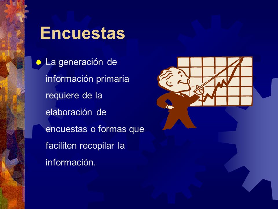 Encuestas La generación de información primaria requiere de la elaboración de encuestas o formas que faciliten recopilar la información.