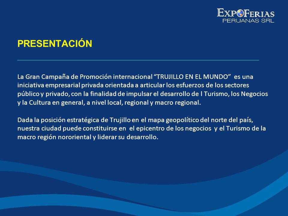 PRESENTACIÓN _____________________________________________ La Gran Campaña de Promoción internacional TRUJILLO EN EL MUNDO es una iniciativa empresarial privada orientada a articular los esfuerzos de los sectores público y privado, con la finalidad de impulsar el desarrollo de l Turismo, los Negocios y la Cultura en general, a nivel local, regional y macro regional.