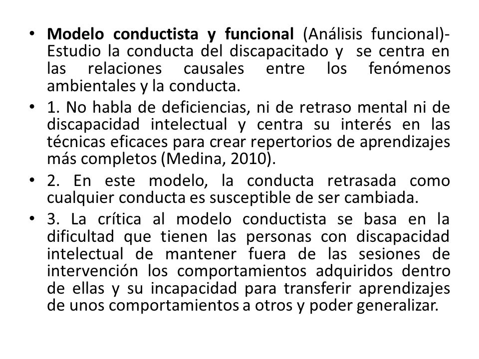 Modelo conductista y funcional (Análisis funcional)- Estudio la conducta del discapacitado y se centra en las relaciones causales entre los fenómenos ambientales y la conducta.