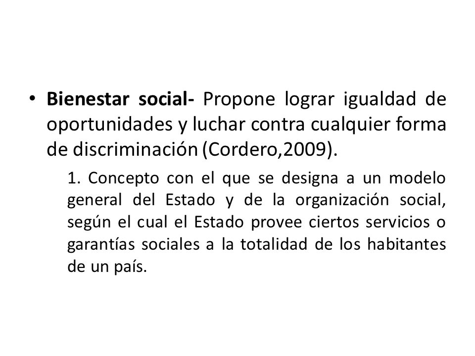 Bienestar social- Propone lograr igualdad de oportunidades y luchar contra cualquier forma de discriminación (Cordero,2009).