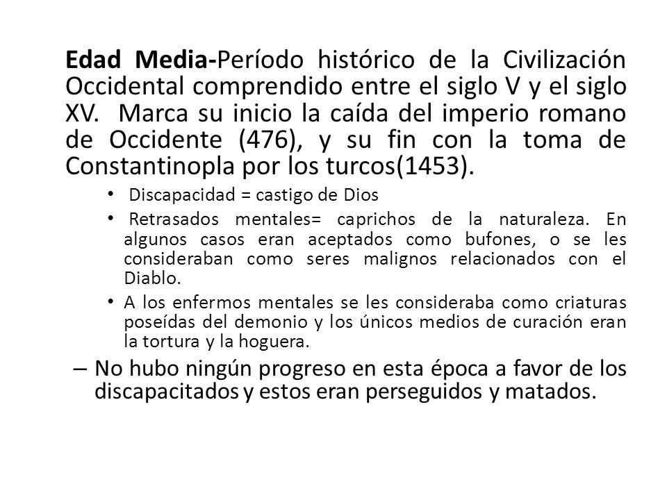 Edad Media-Período histórico de la Civilización Occidental comprendido entre el siglo V y el siglo XV. Marca su inicio la caída del imperio romano de Occidente (476), y su fin con la toma de Constantinopla por los turcos(1453).