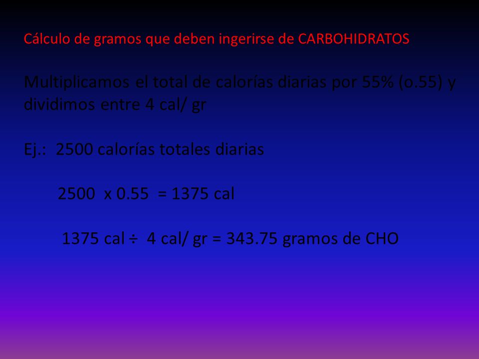 Ej.: 2500 calorías totales diarias 2500 x 0.55 = 1375 cal