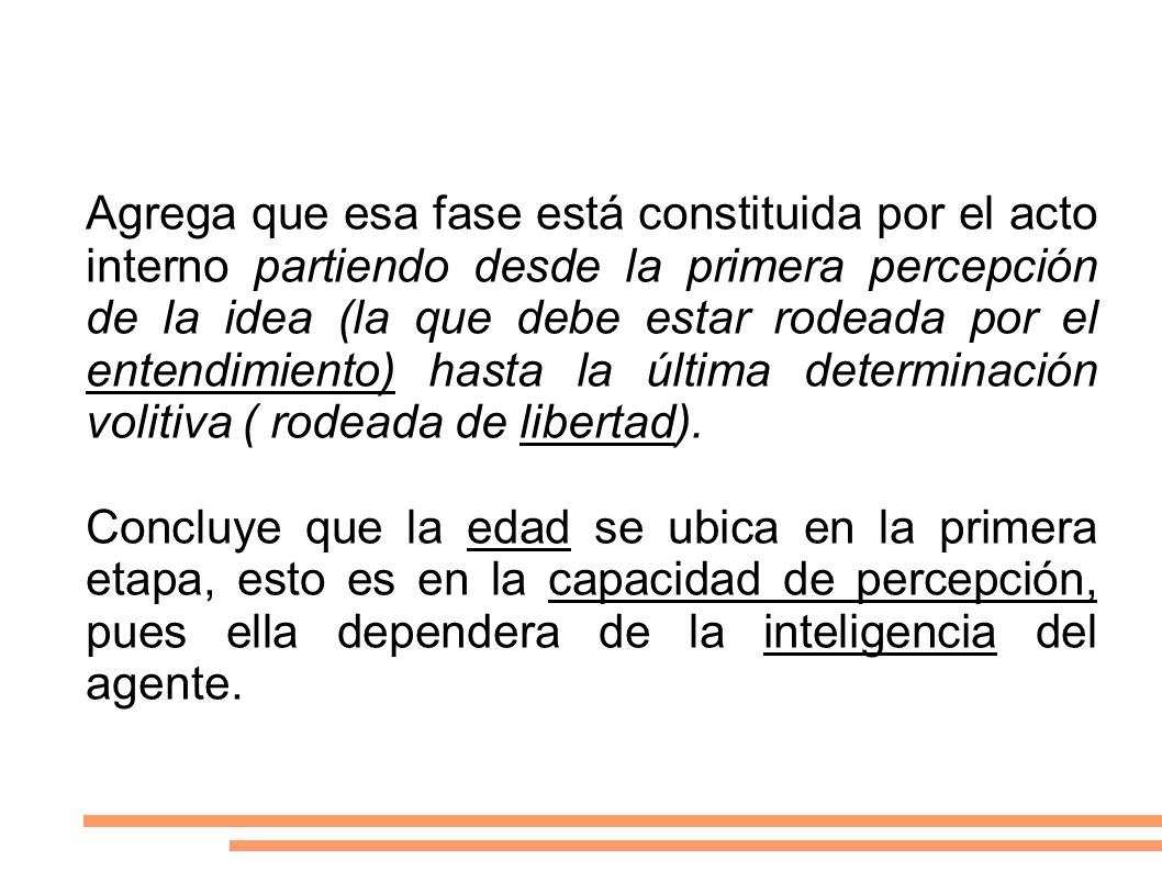 Agrega que esa fase está constituida por el acto interno partiendo desde la primera percepción de la idea (la que debe estar rodeada por el entendimiento) hasta la última determinación volitiva ( rodeada de libertad).