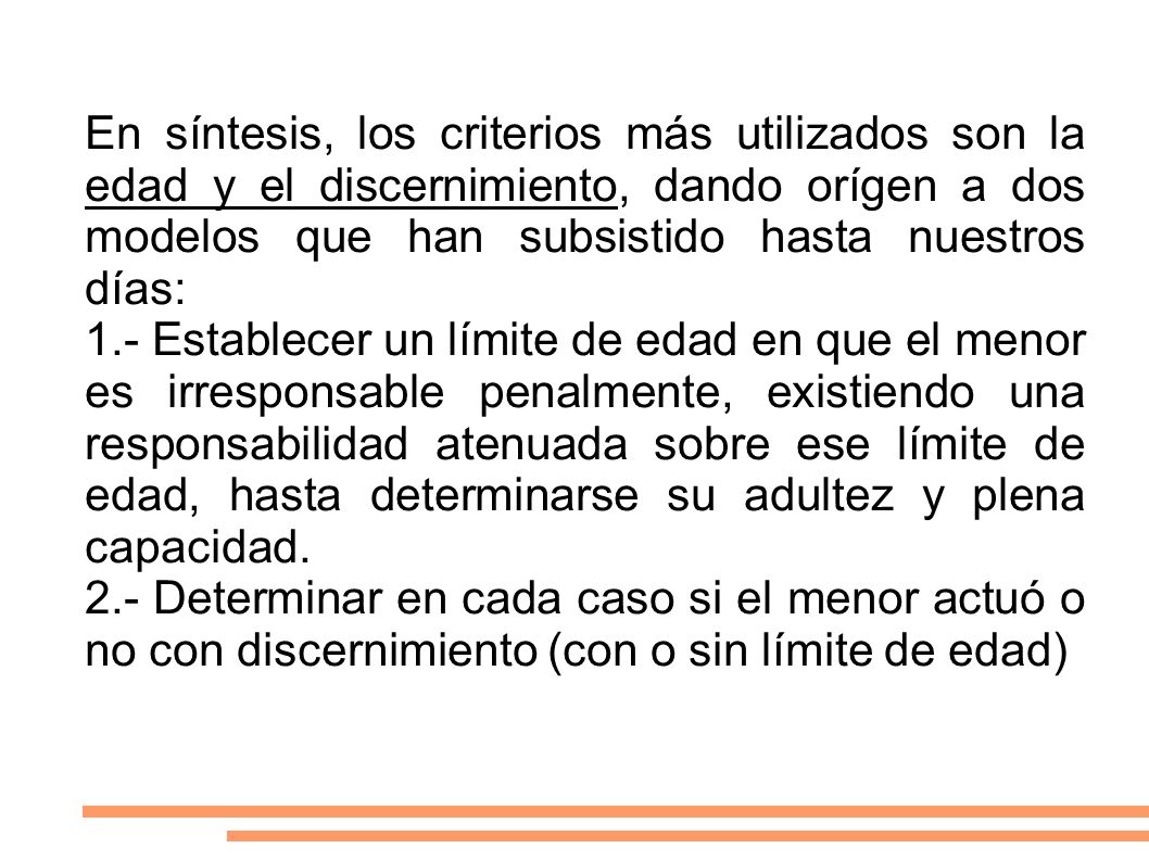 En síntesis, los criterios más utilizados son la edad y el discernimiento, dando orígen a dos modelos que han subsistido hasta nuestros días: