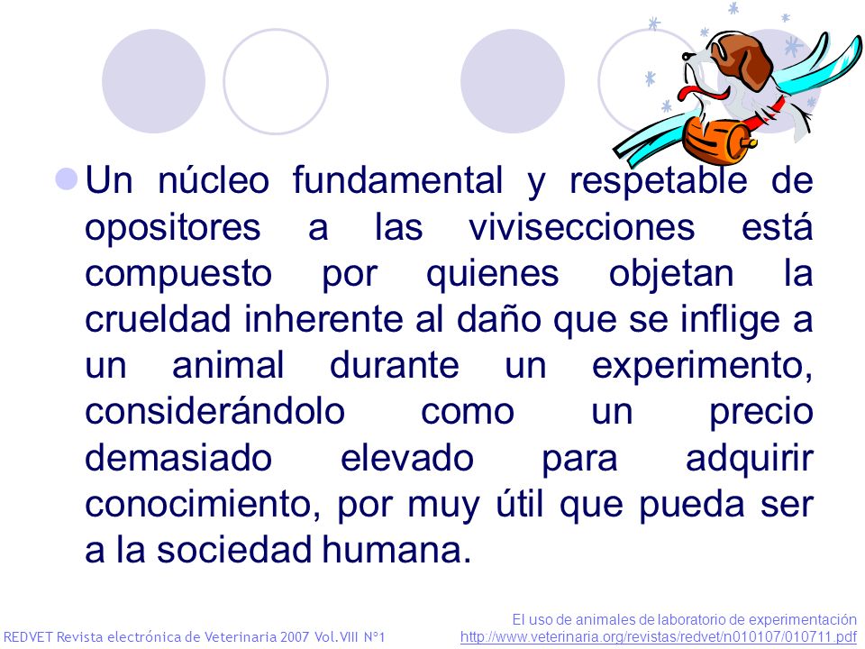 Un núcleo fundamental y respetable de opositores a las vivisecciones está compuesto por quienes objetan la crueldad inherente al daño que se inflige a un animal durante un experimento, considerándolo como un precio demasiado elevado para adquirir conocimiento, por muy útil que pueda ser a la sociedad humana.