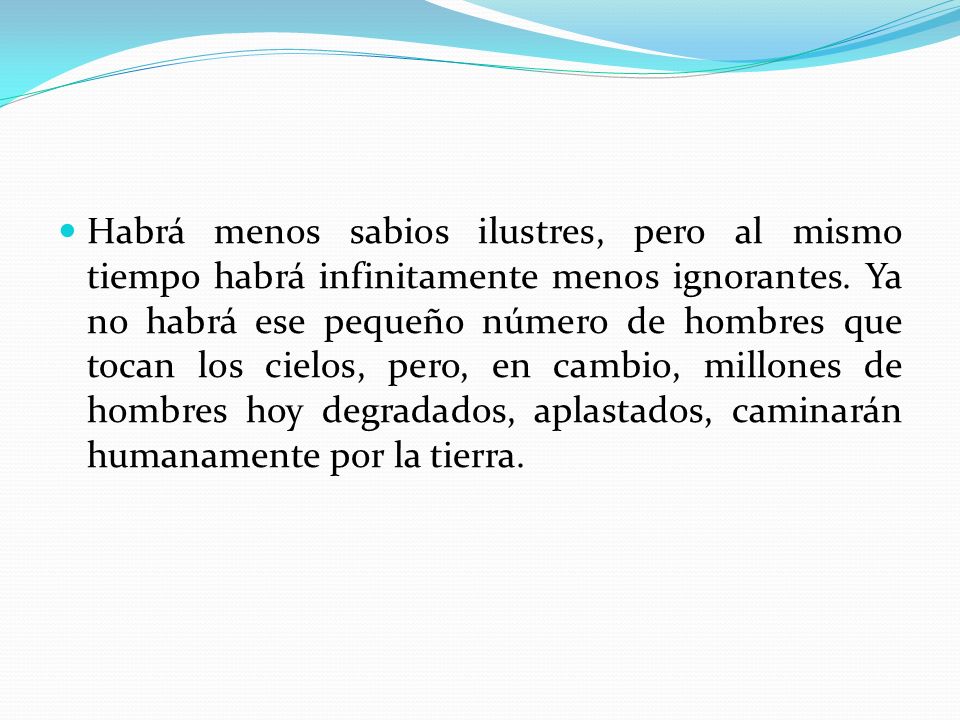 Habrá menos sabios ilustres, pero al mismo tiempo habrá infinitamente menos ignorantes.