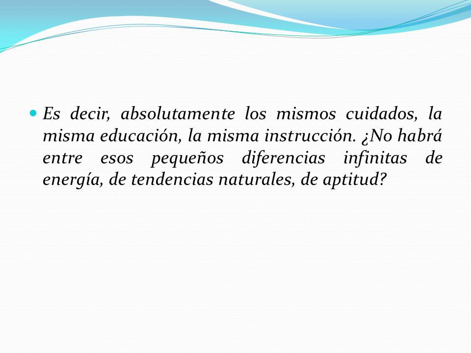 Es decir, absolutamente los mismos cuidados, la misma educación, la misma instrucción.