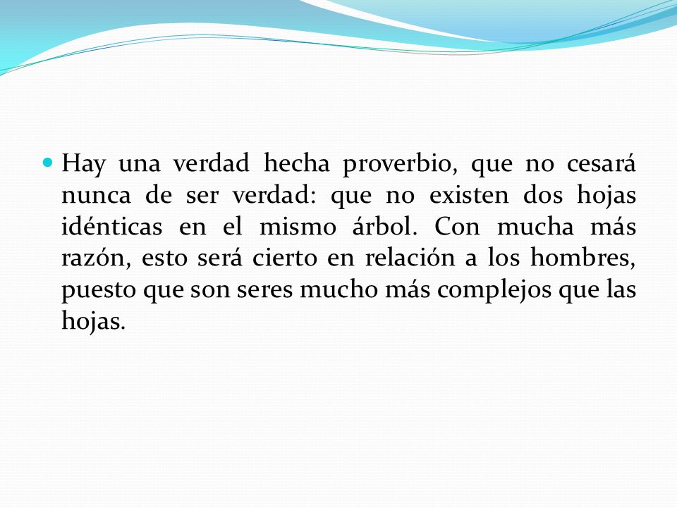 Hay una verdad hecha proverbio, que no cesará nunca de ser verdad: que no existen dos hojas idénticas en el mismo árbol.