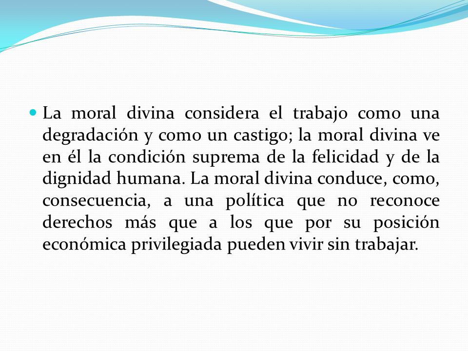 La moral divina considera el trabajo como una degradación y como un castigo; la moral divina ve en él la condición suprema de la felicidad y de la dignidad humana.