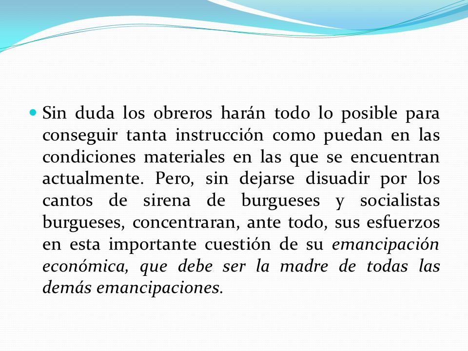 Sin duda los obreros harán todo lo posible para conseguir tanta instrucción como puedan en las condiciones materiales en las que se encuentran actualmente.
