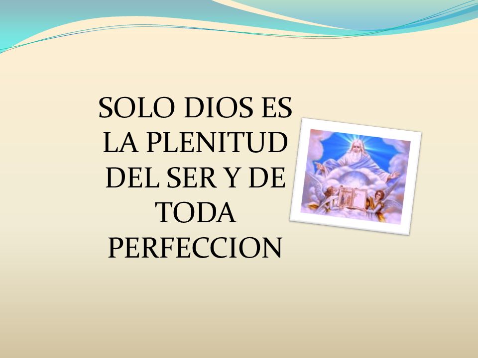 SOLO DIOS ES LA PLENITUD DEL SER Y DE TODA PERFECCION