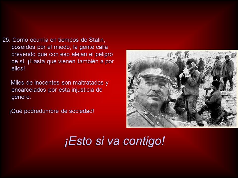 25. Como ocurría en tiempos de Stalin, poseídos por el miedo, la gente calla creyendo que con eso alejan el peligro de sí. ¡Hasta que vienen también a por ellos!