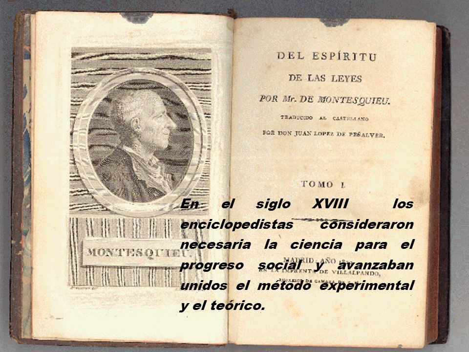En el siglo XVIII los enciclopedistas consideraron necesaria la ciencia para el progreso social y avanzaban unidos el método experimental y el teórico.