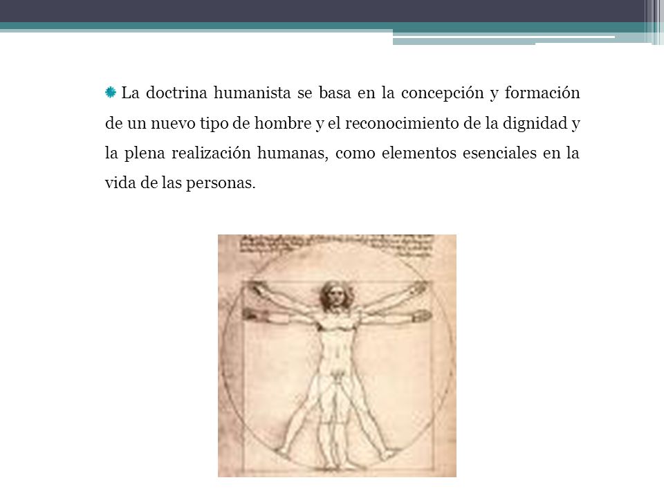 La doctrina humanista se basa en la concepción y formación de un nuevo tipo de hombre y el reconocimiento de la dignidad y la plena realización humanas, como elementos esenciales en la vida de las personas.