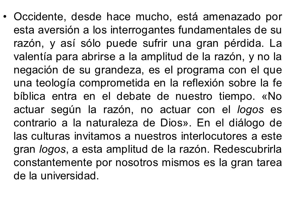 Occidente, desde hace mucho, está amenazado por esta aversión a los interrogantes fundamentales de su razón, y así sólo puede sufrir una gran pérdida.