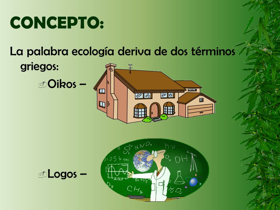 CONCEPTO: La palabra ecología deriva de dos términos griegos: Oikos –