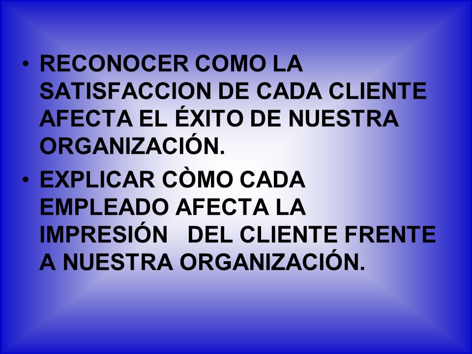 RECONOCER COMO LA SATISFACCION DE CADA CLIENTE AFECTA EL ÉXITO DE NUESTRA ORGANIZACIÓN.