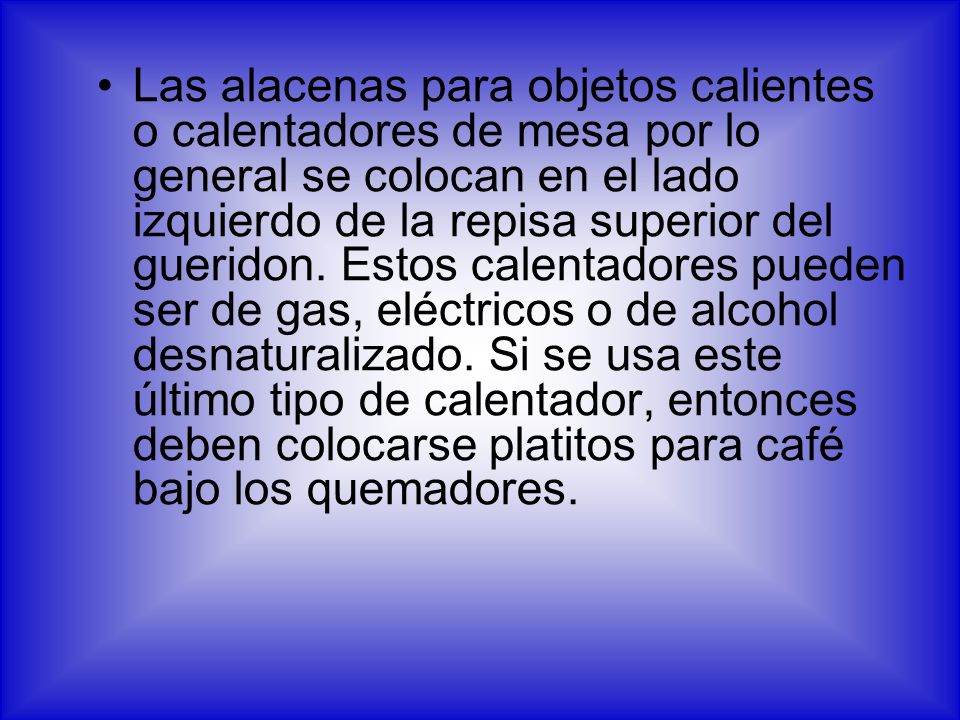 Las alacenas para objetos calientes o calentadores de mesa por lo general se colocan en el lado izquierdo de la repisa superior del gueridon.