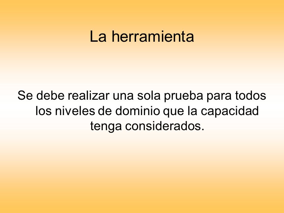 La herramienta Se debe realizar una sola prueba para todos los niveles de dominio que la capacidad tenga considerados.