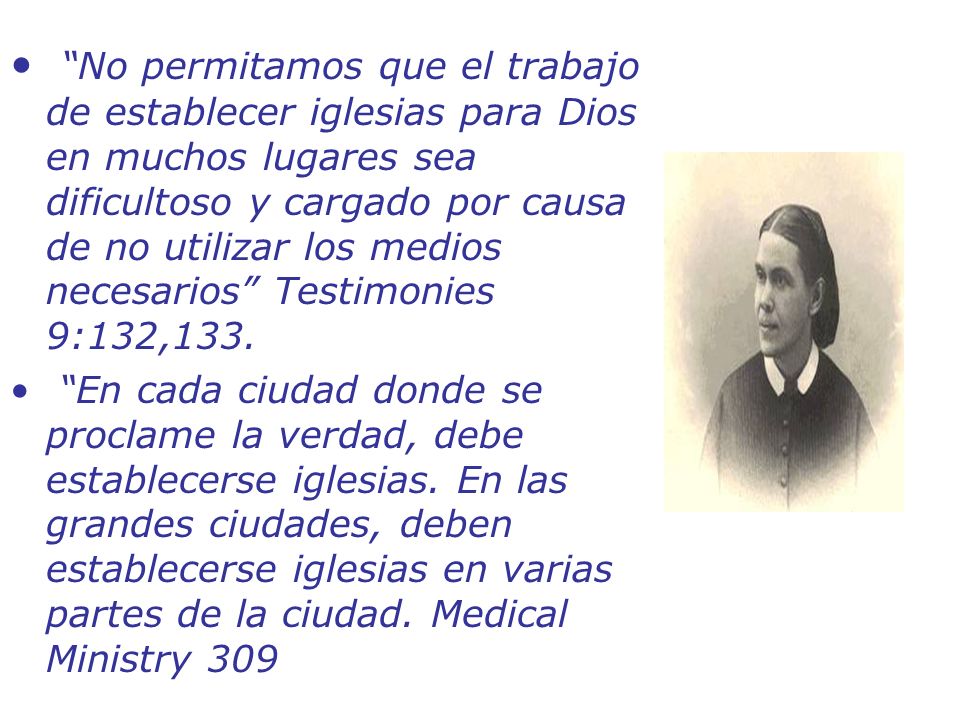 No permitamos que el trabajo de establecer iglesias para Dios en muchos lugares sea dificultoso y cargado por causa de no utilizar los medios necesarios Testimonies 9:132,133.