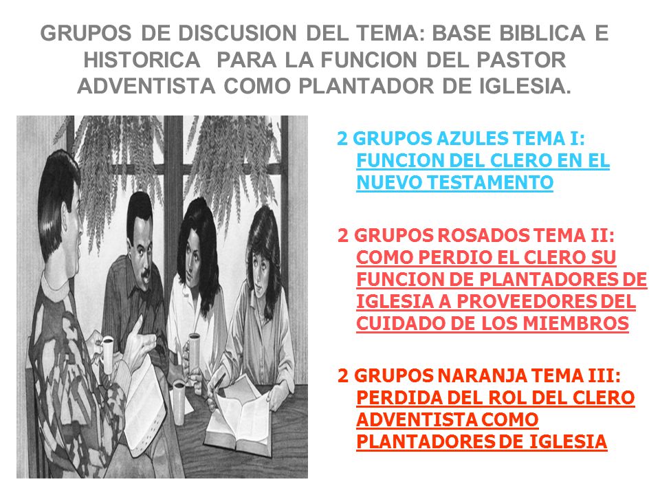 GRUPOS DE DISCUSION DEL TEMA: BASE BIBLICA E HISTORICA PARA LA FUNCION DEL PASTOR ADVENTISTA COMO PLANTADOR DE IGLESIA.