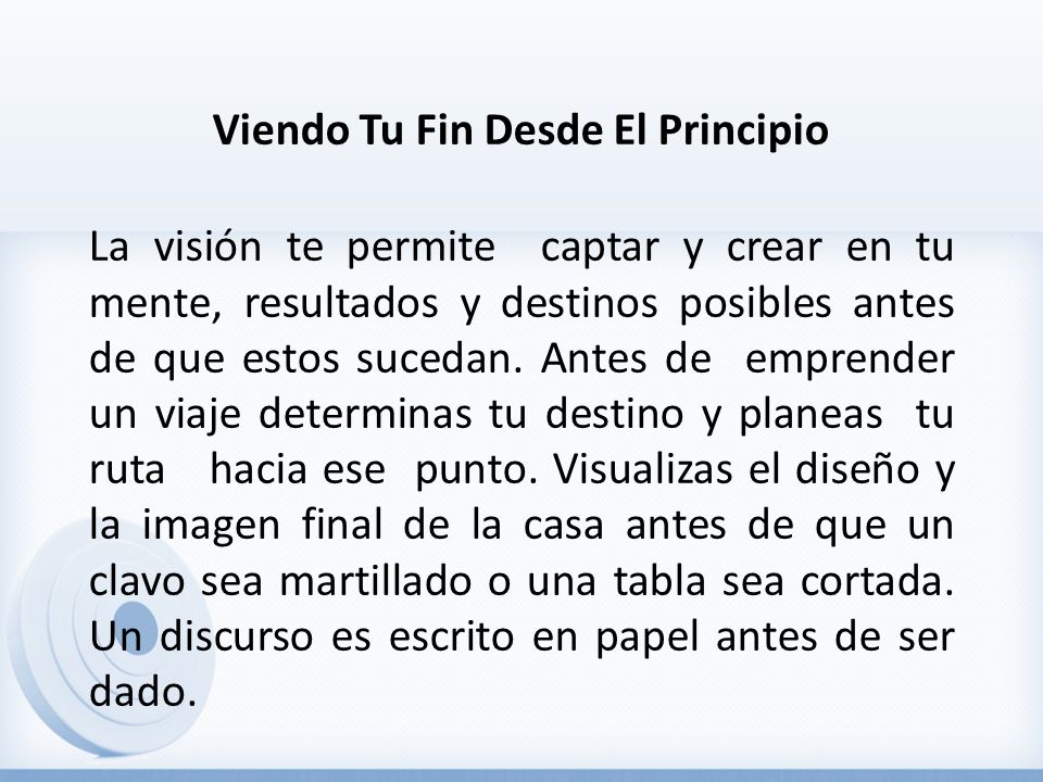 Viendo Tu Fin Desde El Principio La visión te permite captar y crear en tu mente, resultados y destinos posibles antes de que estos sucedan.