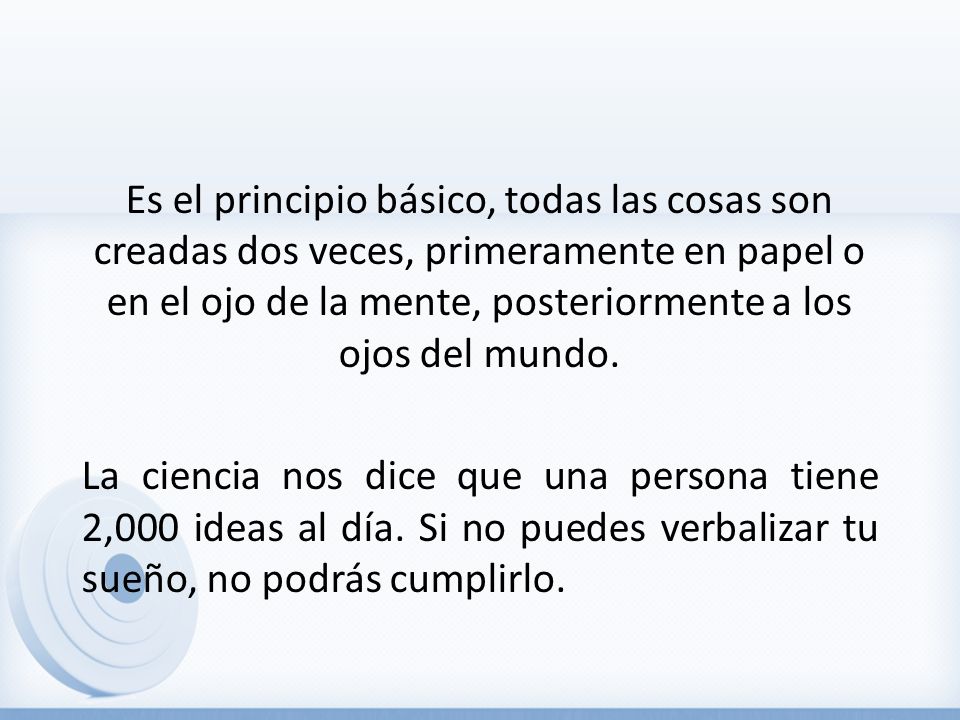 Es el principio básico, todas las cosas son creadas dos veces, primeramente en papel o en el ojo de la mente, posteriormente a los ojos del mundo.
