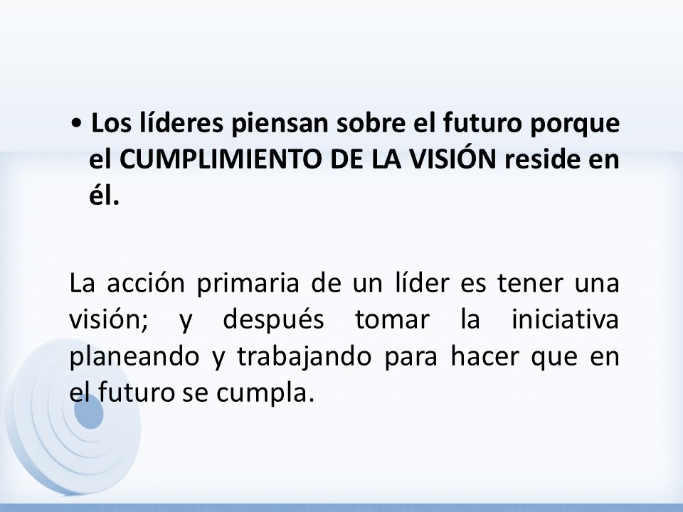 • Los líderes piensan sobre el futuro porque el CUMPLIMIENTO DE LA VISIÓN reside en él.
