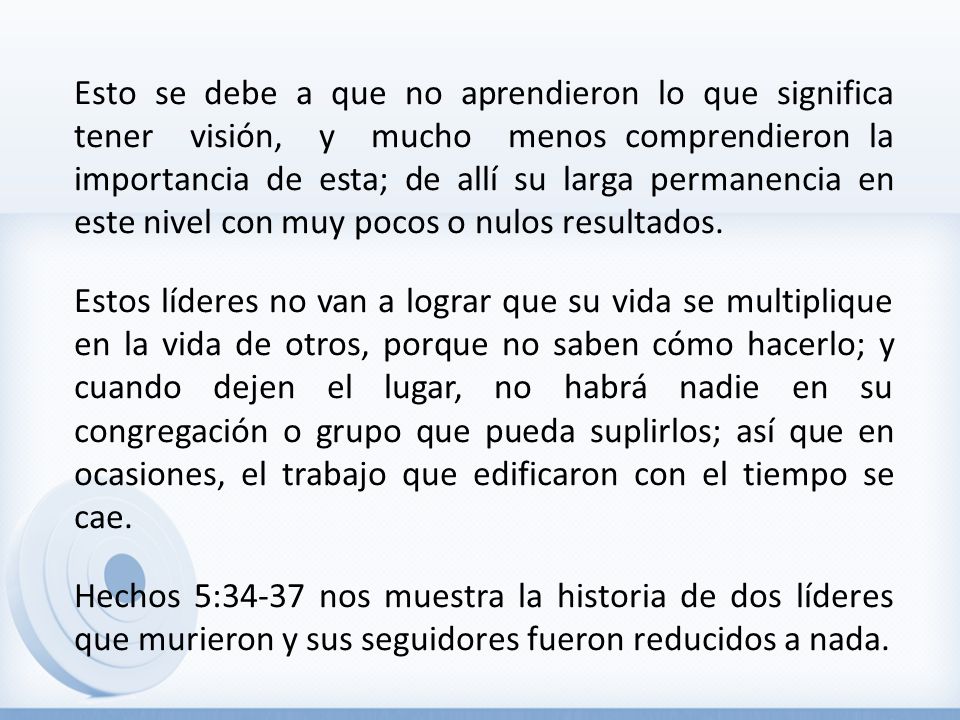 Esto se debe a que no aprendieron lo que significa tener visión, y mucho menos comprendieron la importancia de esta; de allí su larga permanencia en este nivel con muy pocos o nulos resultados.