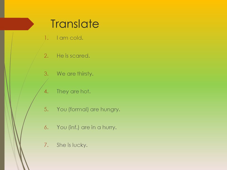Translate I am cold. He is scared. We are thirsty. They are hot.
