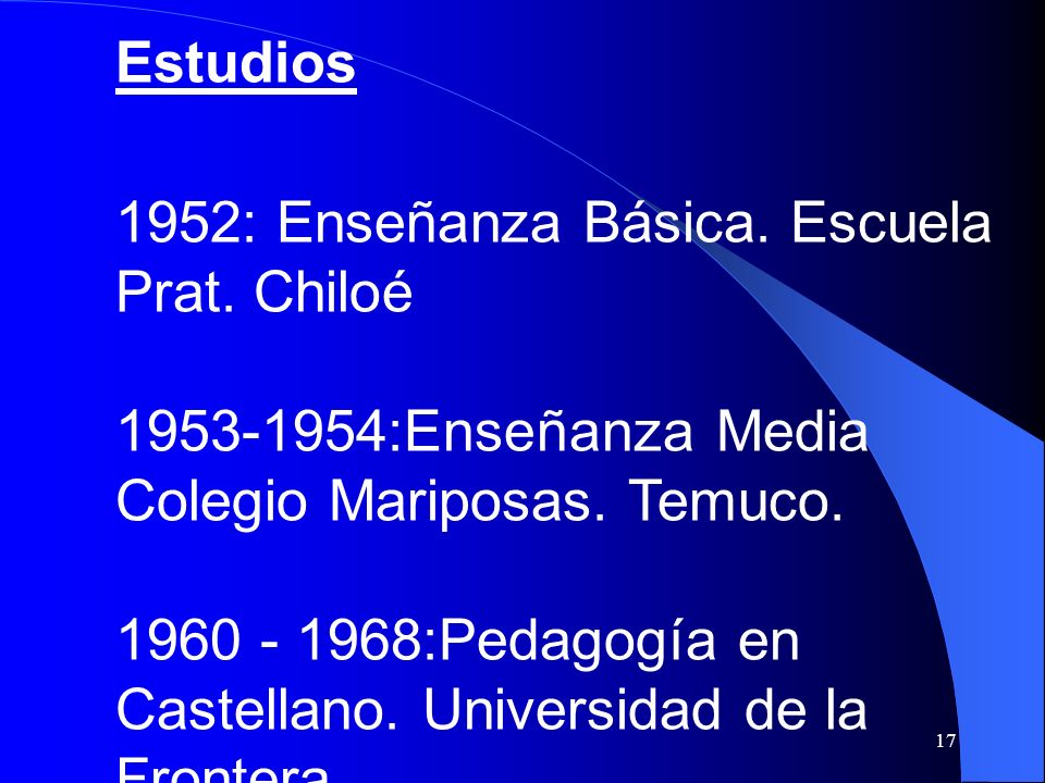 Estudios 1952: Enseñanza Básica. Escuela Prat. Chiloé :Enseñanza Media Colegio Mariposas. Temuco.