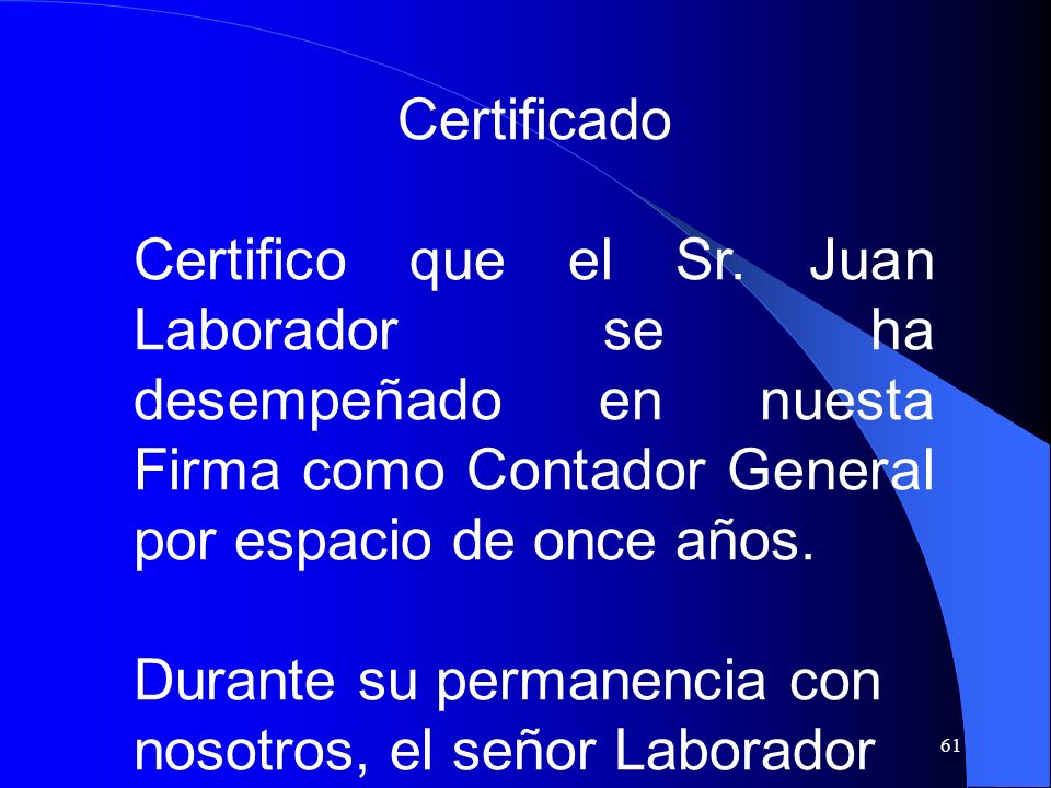 Certificado Certifico que el Sr. Juan Laborador se ha desempeñado en nuesta Firma como Contador General por espacio de once años.
